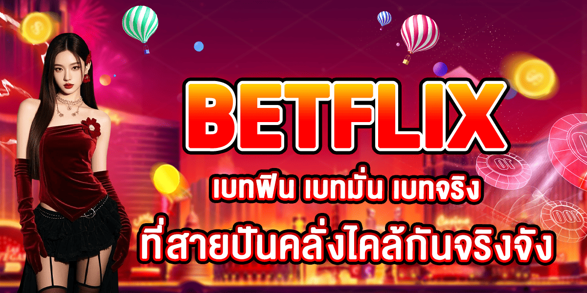BETFLIX เบทฟิน เบทมั่น เบทจริง ที่สายปันคลั่งไคล้กันจริงจัง
