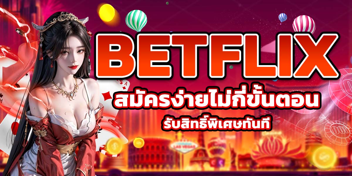 BETFLIX สมัครง่ายไม่กี่ขั้นตอน รับสิทธิ์พิเศษทันที