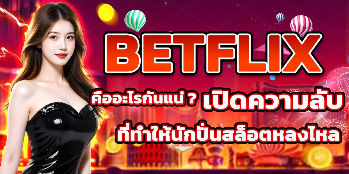 BETFLIX คืออะไรกันแน่? เปิดความลับที่ทำให้นักปั่นสล็อตหลงใหล
