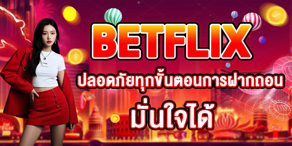 BETFLIX ปลอดภัยทุกขั้นตอนการฝากถอน มั่นใจได้