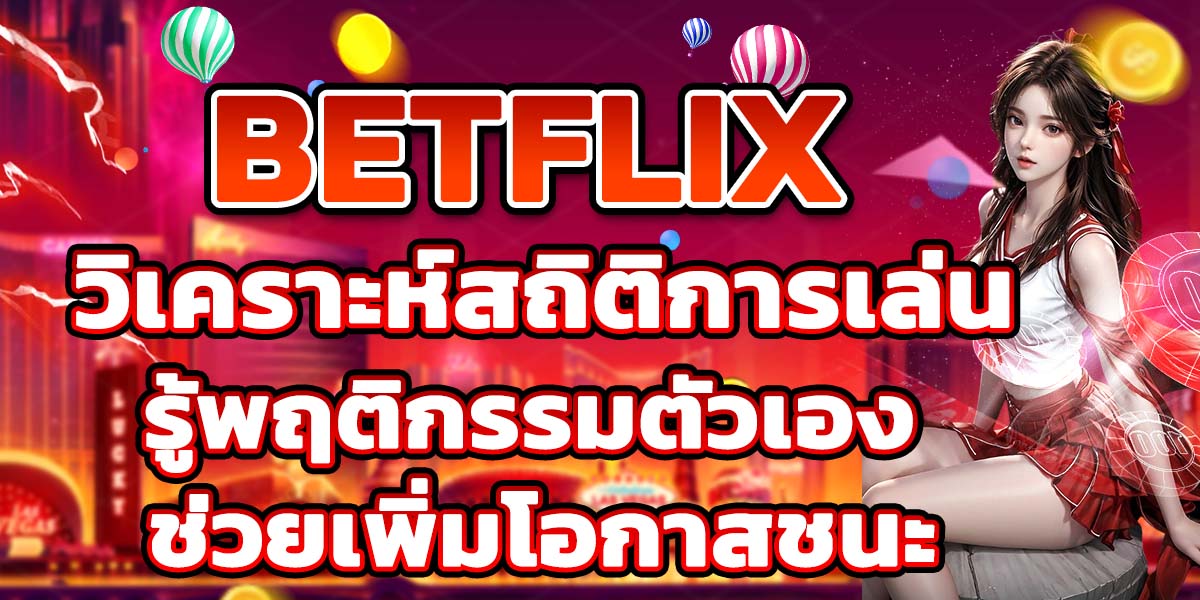 BETFLIX วิเคราะห์สถิติการเล่น รู้พฤติกรรมตัวเอง ช่วยเพิ่มโอกาสชนะ