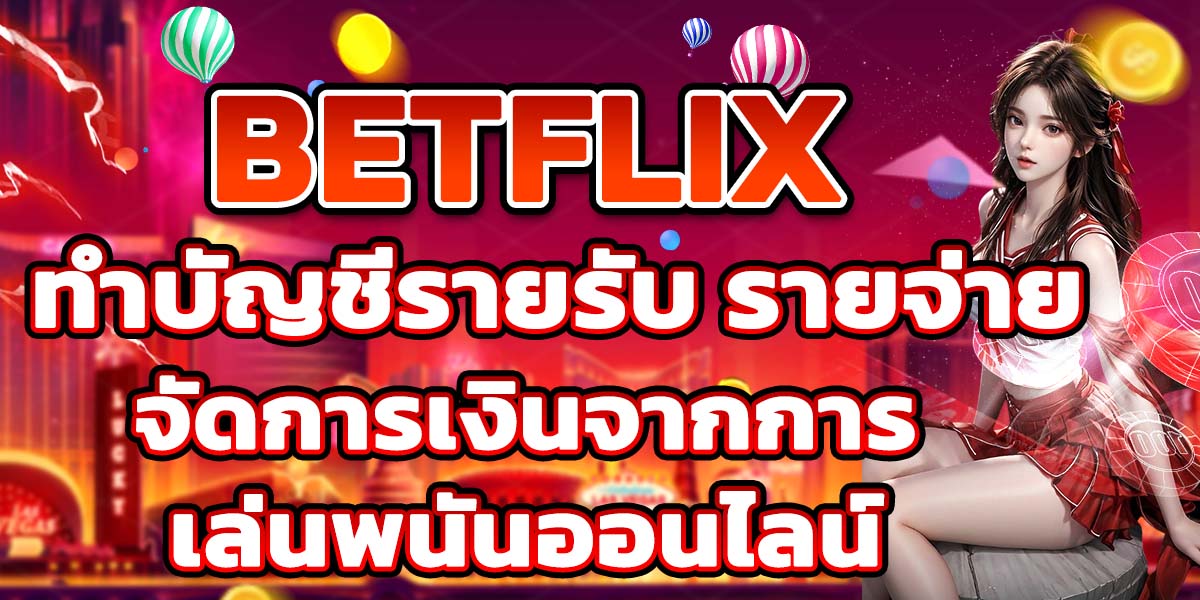 ทำบัญชีรายรับ รายจ่าย BETFLIX จัดการเงินจากการเล่นพนันออนไลน์