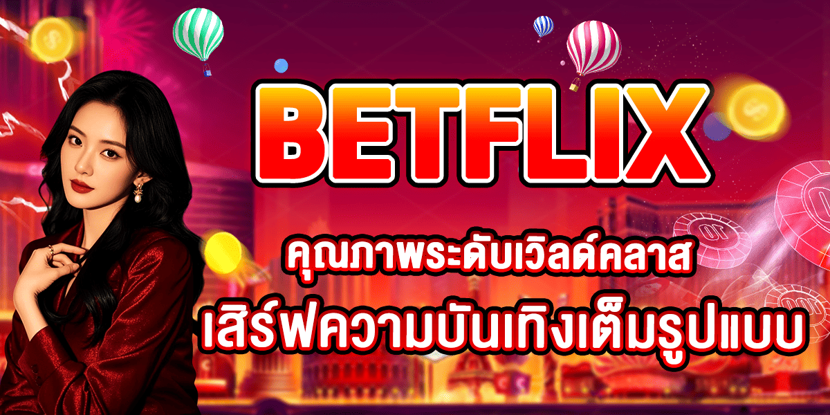 BETFLIX คุณภาพระดับเวิลด์คลาส เสิร์ฟความบันเทิงเต็มรูปแบบ