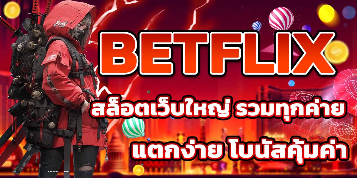 BETFLIX สล็อตเว็บใหญ่ รวมทุกค่าย แตกง่าย โบนัสคุ้มค่า