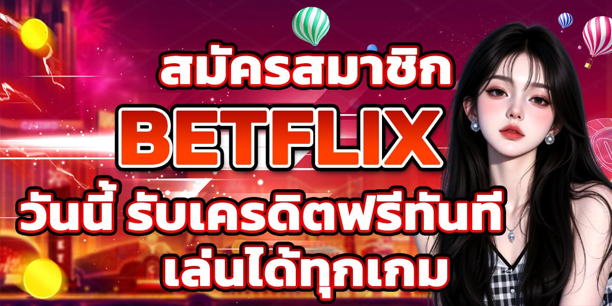 สมัครสมาชิก BETFLIX วันนี้ รับเครดิตฟรีทันที เล่นได้ทุกเกม