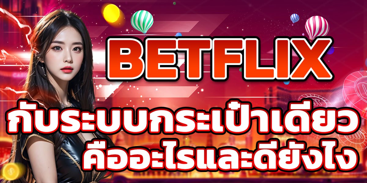 BETFLIX กับระบบกระเป๋าเดียว คืออะไรและดียังไง