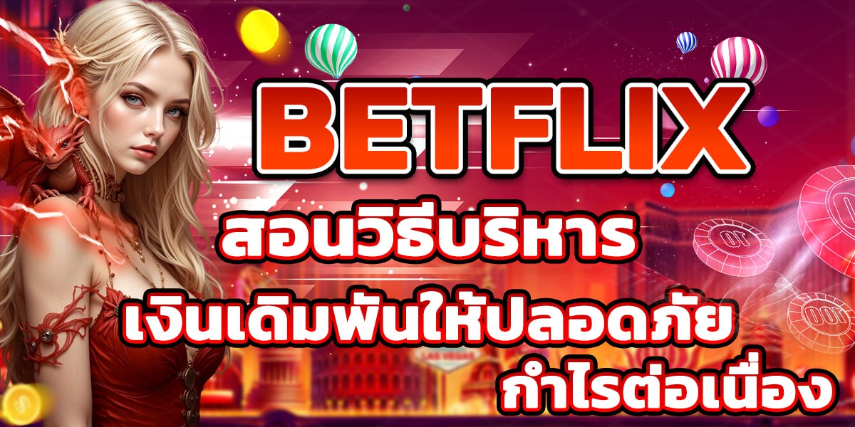 BETFLIX สอนวิธีบริหารเงินเดิมพันให้ปลอดภัย กำไรต่อเนื่อง